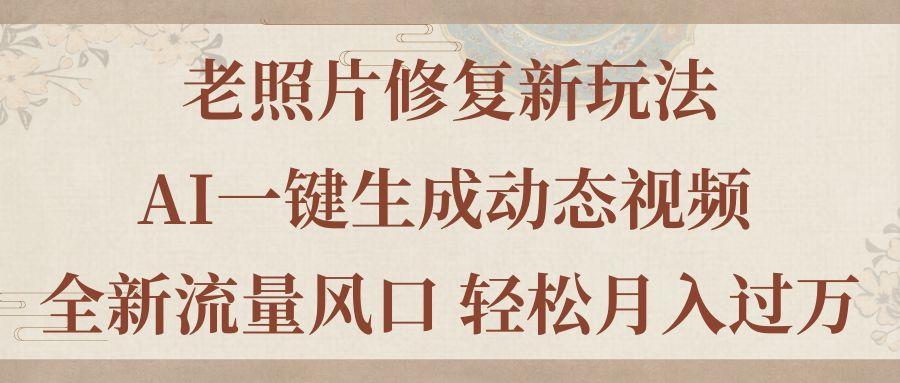 老照片修复新玩法，老照片AI一键生成动态视频 全新流量风口 轻松月入过万-轻创网