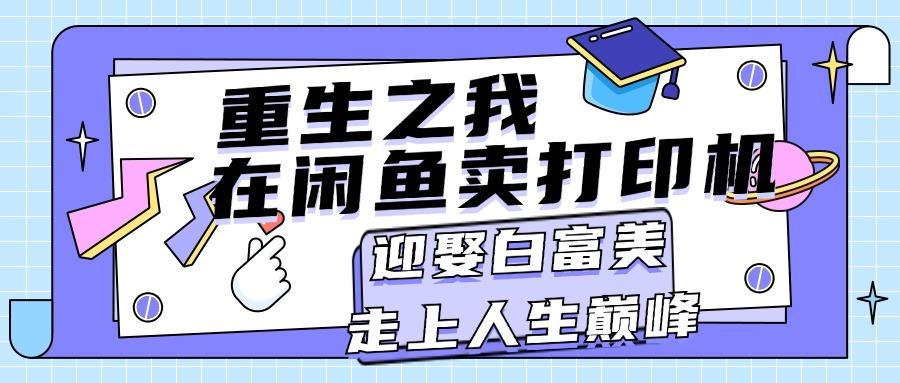 重生之我在闲鱼卖打印机，月入过万，迎娶白富美，走上人生巅峰-轻创网