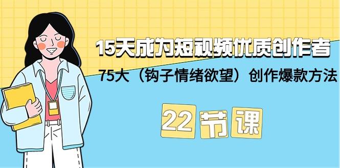 (9476期)15天成为短视频-优质创作者+75大(钩子-情绪欲望)创作爆款方法-22节课-轻创网