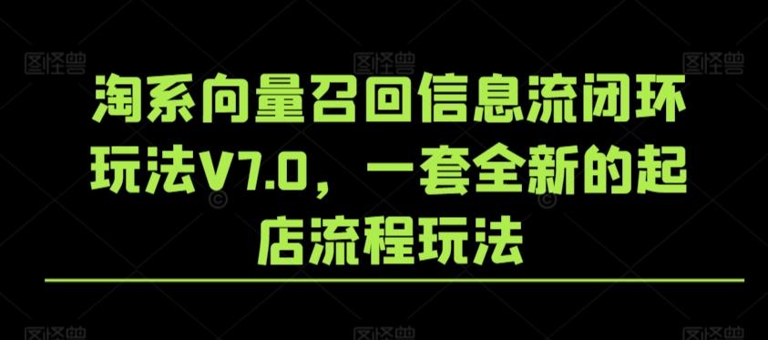 淘系向量召回信息流闭环玩法V7.0，一套全新的起店流程玩法-轻创网