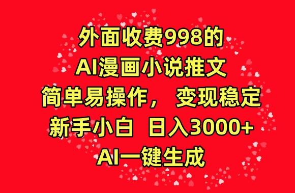 外面收费998的AI漫画小说推文，简单易操作，变现稳定，新手小白日入3000+，AI一键生成【揭秘】-轻创网