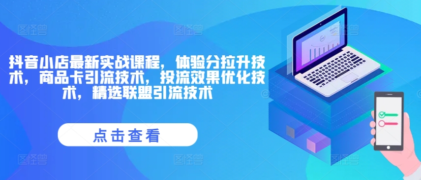抖音小店最新实战课程，体验分拉升技术，商品卡引流技术，投流效果优化技术，精选联盟引流技术-轻创网