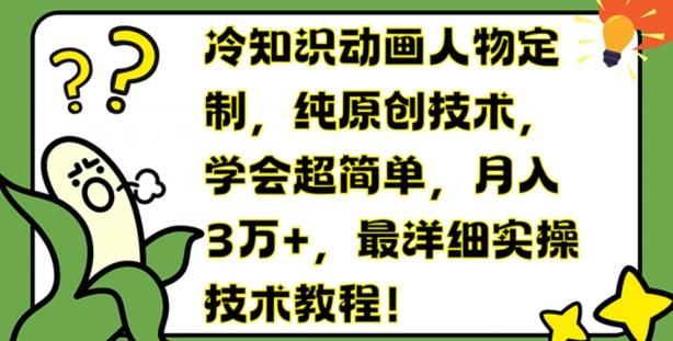 冷知识动画人物定制，纯原创技术，学会超简单，月入3万+，最详细实操技术教程【揭秘】-轻创网