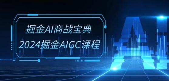 掘金AI商战宝典-系统班：2024掘金AIGC课程(30节视频课)-轻创网