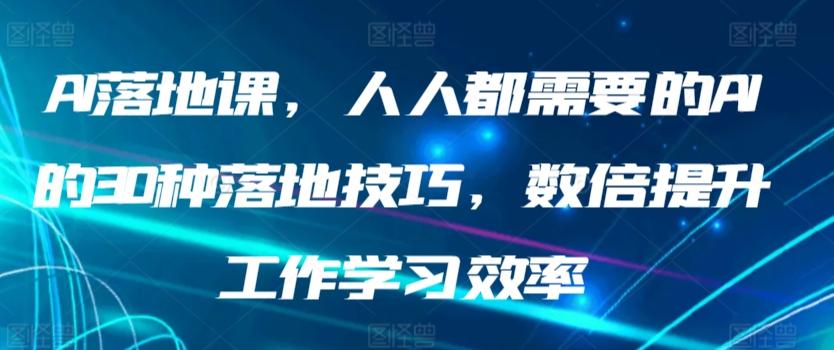 AI落地课，人人都需要的AI的30种落地技巧，数倍提升工作学习效率-轻创网