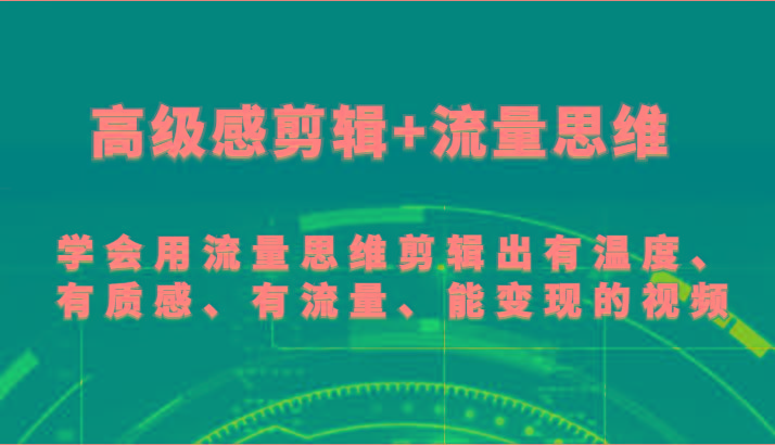 高级感剪辑+流量思维 学会用流量思维剪辑出有温度、有质感、有流量、能变现的视频-轻创网