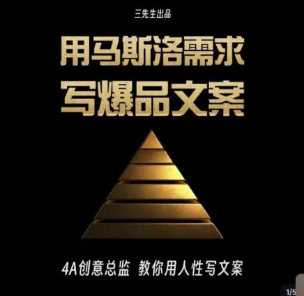 三先生·用马斯洛需求写爆品文案，4A创意总监教你用人性写文案-轻创网