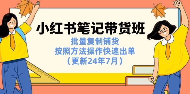 小红书笔记-带货班：批量复制铺货，按照方法操作快速出单(更新24年7月-轻创网
