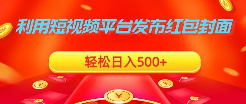 利用短视频平台发布红包封面，轻松日入500+-轻创网