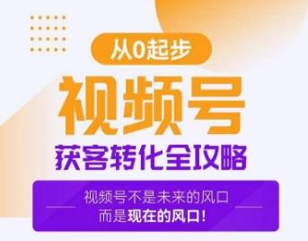 视频号获客转化全攻略，手把手教你打造爆款视频号！-轻创网