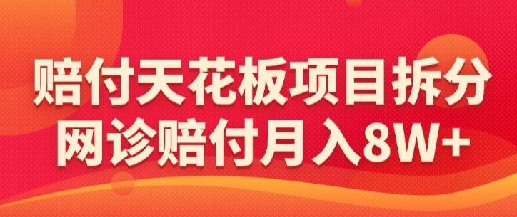赔付天花板项目拆分，网诊赔付月入8W+-【仅揭秘】-轻创网