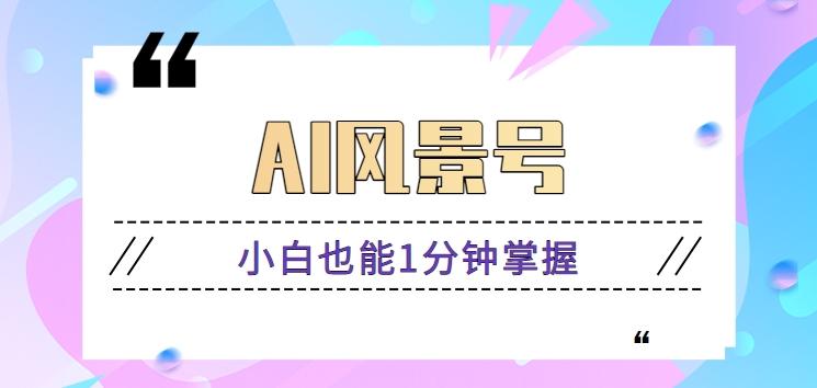 AI风景号7天涨粉10W，小白也能1分钟掌握的视频制作教程-轻创网