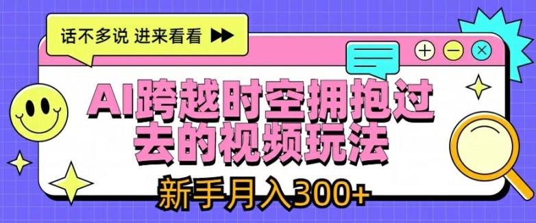 AI跨越时空拥抱过去的视频玩法，新手月入3000+【揭秘】-轻创网