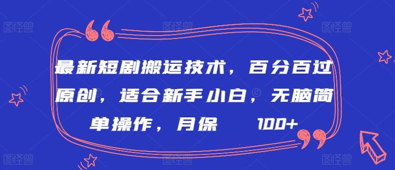最新短剧搬运技术，百分百过原创，适合新手小白，无脑简单操作，月保底2000+【揭秘】-轻创网