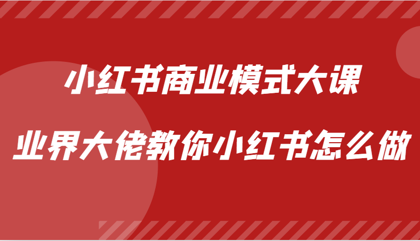 小红书商业模式大课，业界大佬教你小红书怎么做【视频课】-轻创网