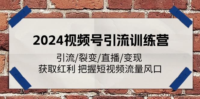 2024视频号引流训练营：引流/裂变/直播/变现 获取红利 把握短视频流量风口-轻创网