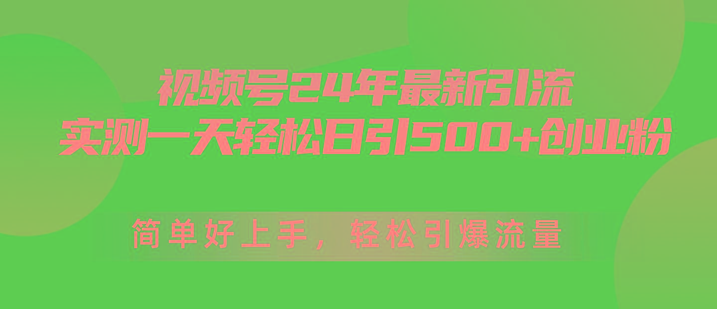 视频号24年最新引流，一天轻松日引500+创业粉，简单好上手，轻松引爆流量-轻创网
