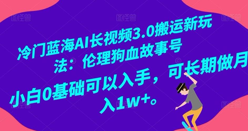 冷门蓝海AI长视频3.0搬运新玩法：伦理狗血故事号，小白0基础可以入手，可长期做月入1w+【揭秘】-轻创网