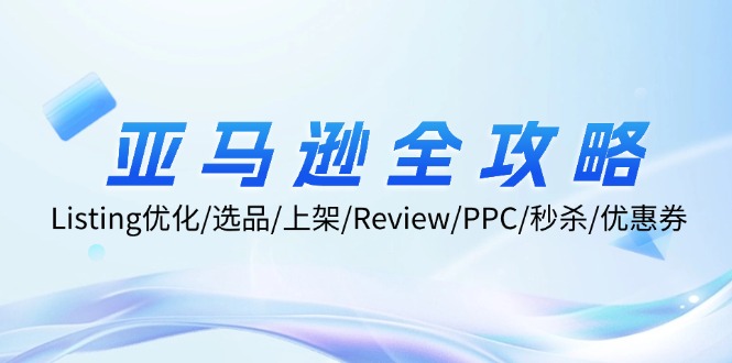 亚马逊全攻略：Listing优化/选品/上架/Review/PPC/秒杀/优惠券/无水印课-轻创网