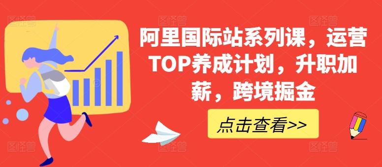 阿里国际站系列课，运营TOP养成计划，升职加薪，跨境掘金-轻创网