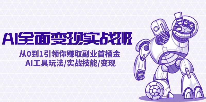 AI全面变现实操班：从0到1引领你赚取副业首桶金 AI工具玩法/实战技能/变现-轻创网
