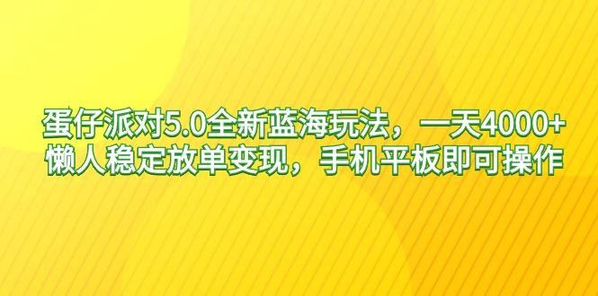 蛋仔派对5.0全新蓝海玩法，一天4000+，懒人稳定放单变现，手机平板即可…-轻创网