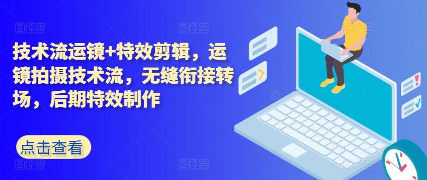 技术流运镜+特效剪辑，​运镜拍摄技术流，无缝衔接转场，后期特效制作-轻创网