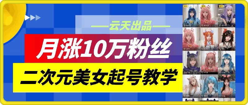 云天二次元美女起号教学，月涨10万粉丝，不判搬运-轻创网