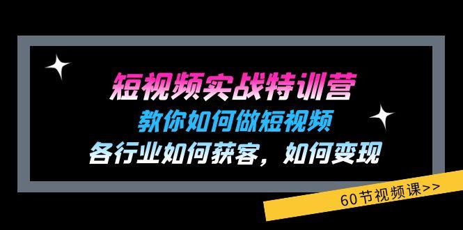 短视频实战特训营：教你如何做短视频，各行业如何获客，如何变现 (60节)-轻创网