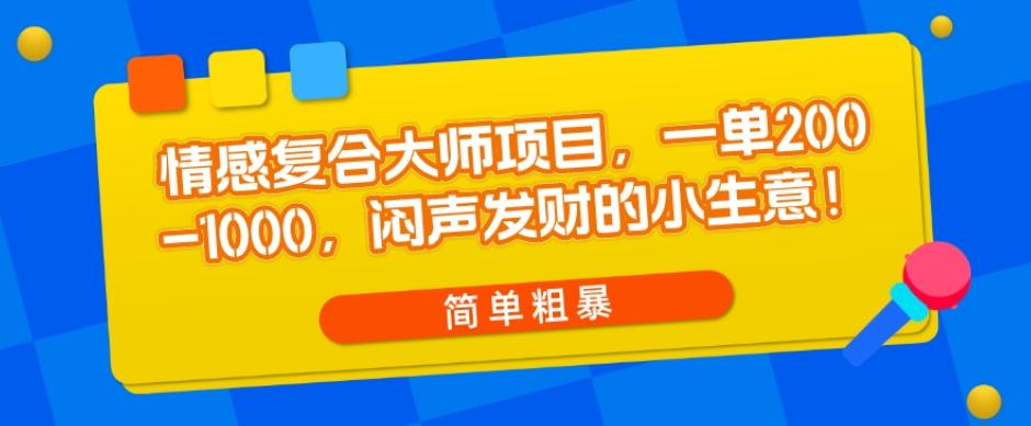 情感复合大师项目，一单200-1000，闷声发财的小生意，简单粗暴！-轻创网