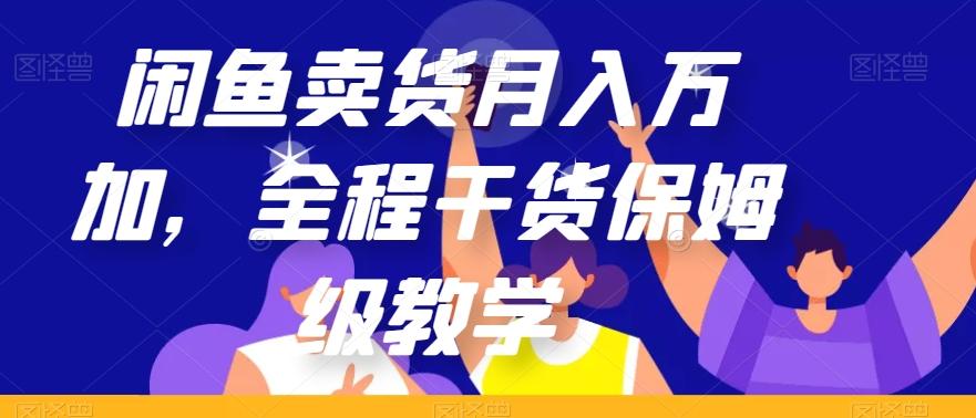 闲鱼卖货月入万加，全程干货保姆级教学【揭秘】-轻创网