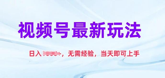 视频号最新玩法，日入1k+，无需经验，当天即可上手【揭秘】-轻创网