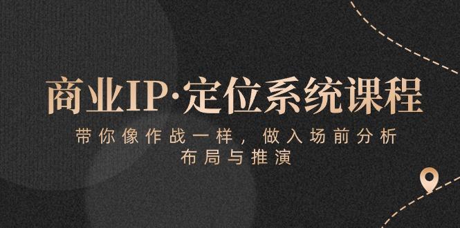 商业IP·定位系统课程：带你像 作战一样，做入场 前分析，布局与推演-轻创网