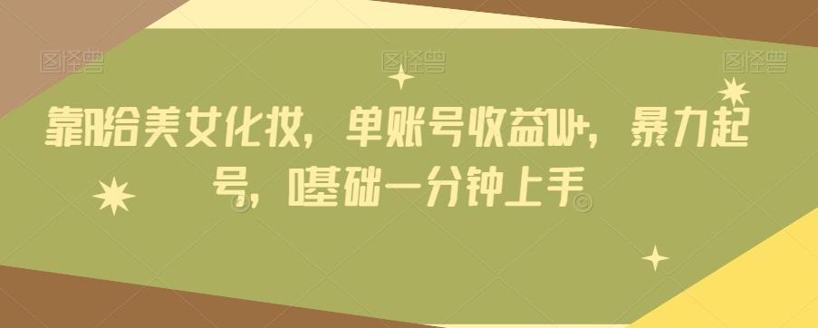 靠AI给美女化妆，单账号收益1W+，暴力起号，0基础一分钟上手-轻创网