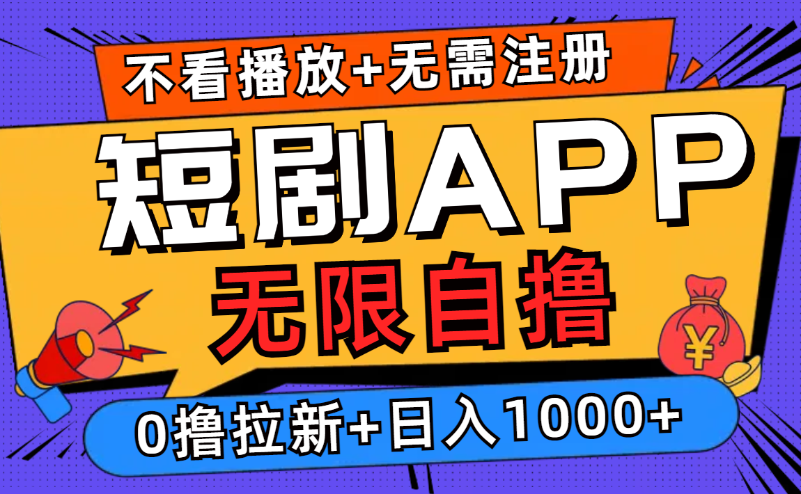 短剧app无限自撸，不看播放不用注册，0撸拉新日入1000+-轻创网