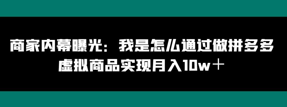 商家内幕曝光：我是怎么通过做拼多多虚拟商品实现月入10w＋-轻创网