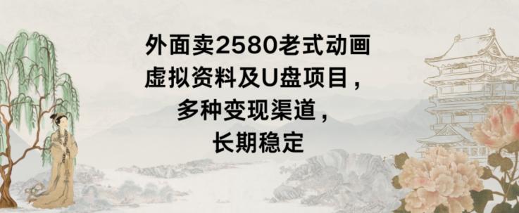 外面卖2580老式动画虚拟资料及U盘项目，多种变现渠道，长期稳定-轻创网