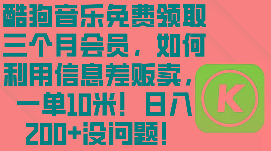 酷狗音乐免费领取三个月会员，利用信息差贩卖，一单10米！日入200+没问题-轻创网