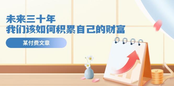 某公众号付费文《未来三十年，我们该如何积累自己的财富》-轻创网