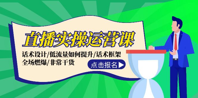 直播实操运营课：话术设计/低流量如何提升/话术框架/全场燃爆/非常干货-轻创网