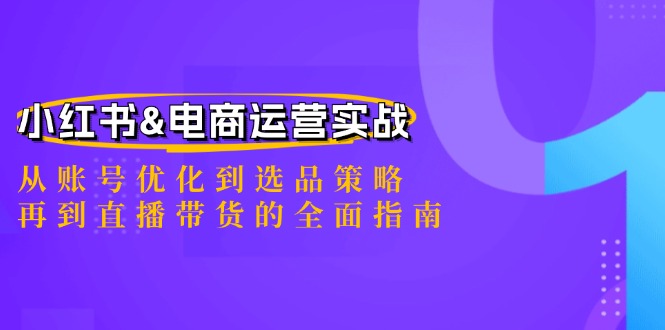 小红书&电商运营实战：从账号优化到选品策略，再到直播带货的全面指南-轻创网