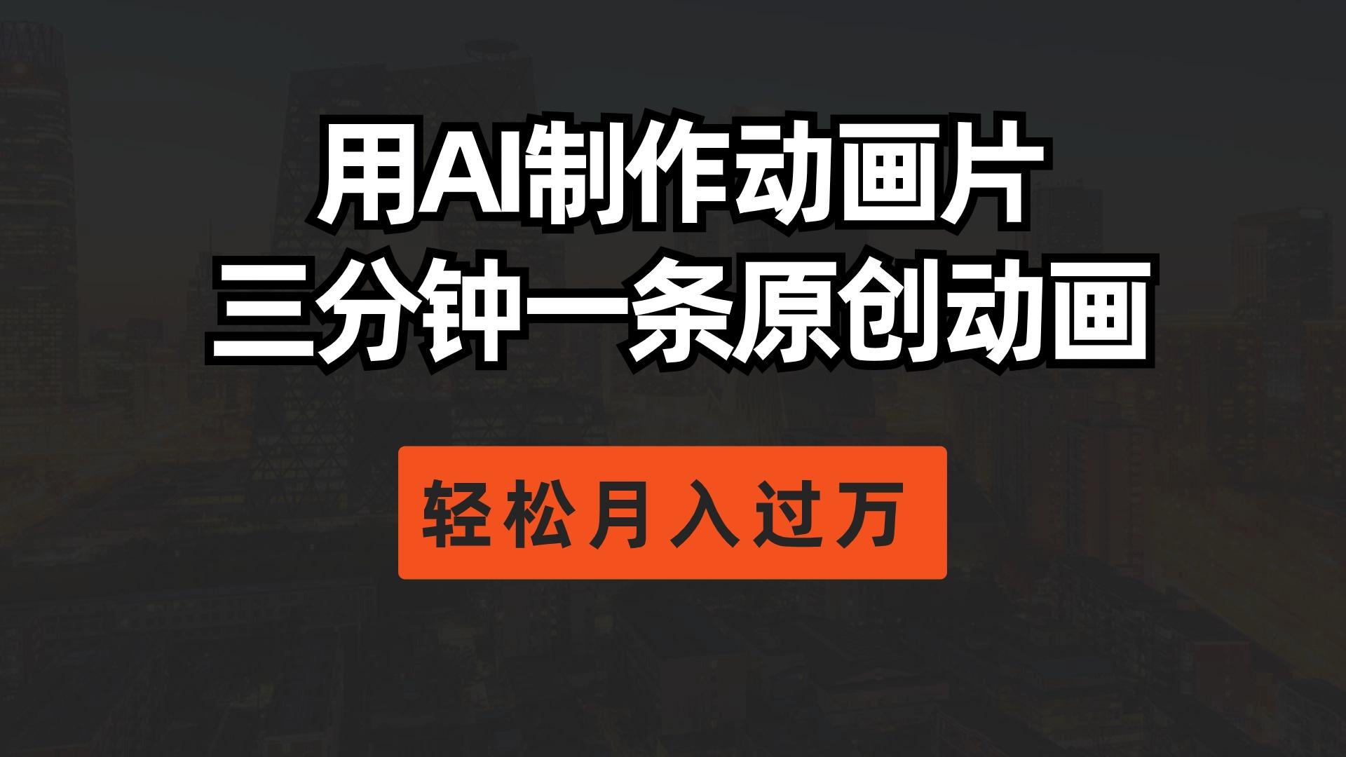 用AI制作动画片， 三分钟一条原创动画，轻松月入过万-轻创网