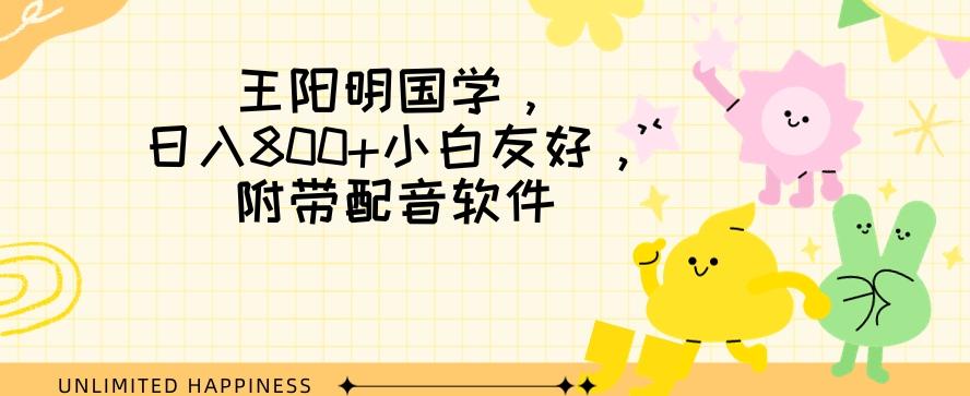 王阳明国学项目，日入800+小白也能玩转，附带配音软件-轻创网