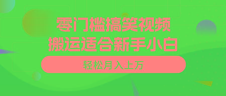 零门槛搞笑视频搬运，轻松月入上万，适合新手小白-轻创网