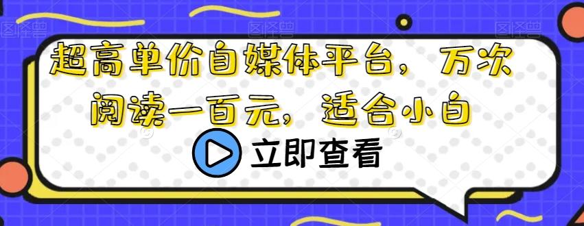 超高单价自媒体平台，万次阅读一百元，适合小白-轻创网