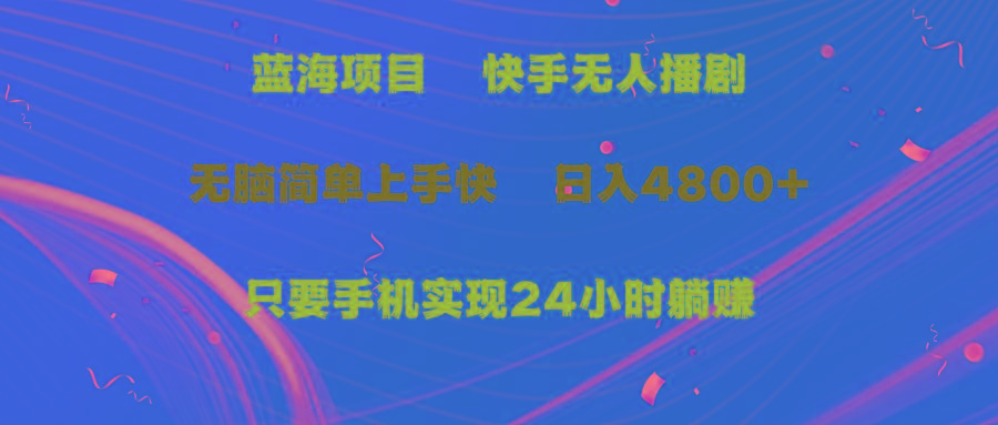 (9937期)蓝海项目，快手无人播剧，一天收益4800+，手机也能实现24小时躺赚，无脑…-轻创网
