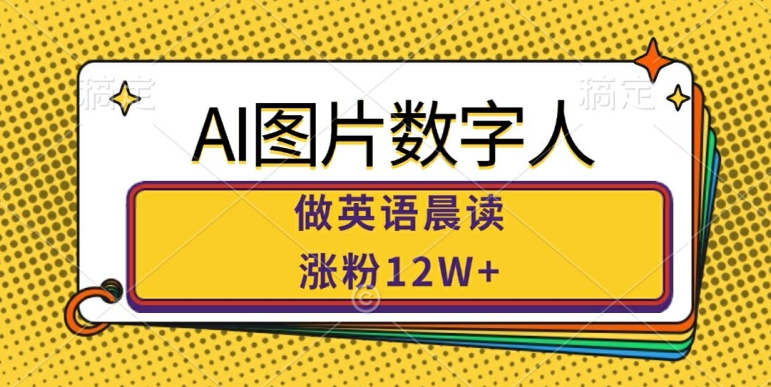 AI图片数字人做英语晨读，涨粉12W+，市场潜力巨大-轻创网
