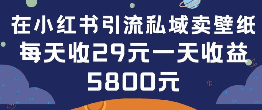 在小红书引流私域卖壁纸每张29元单日最高卖出200张(0-1搭建教程)【揭秘】-轻创网