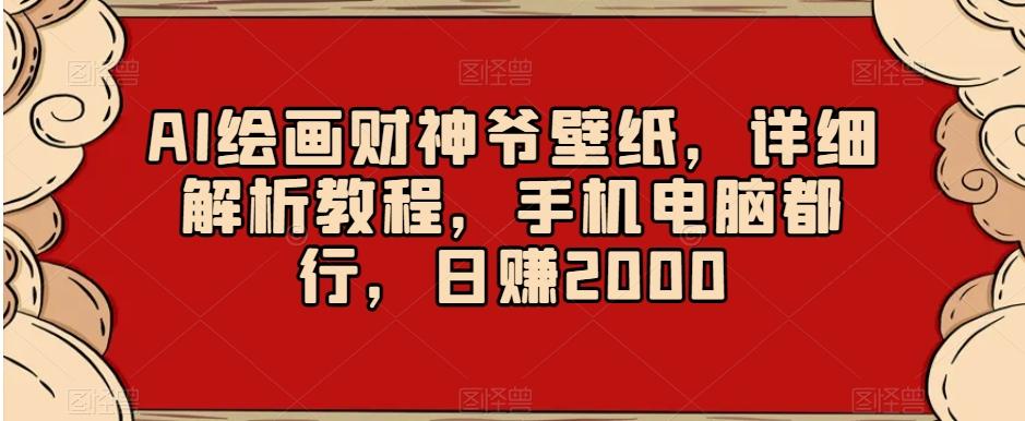 AI绘画财神爷壁纸，详细解析教程，手机电脑都行，日赚2000【揭秘】-轻创网