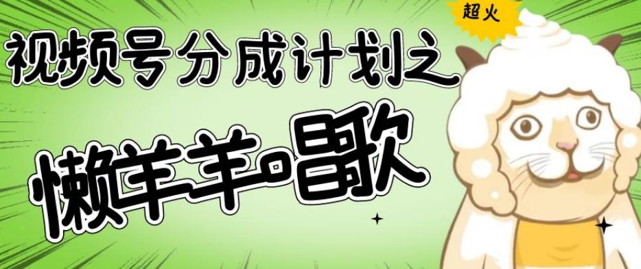 视频号分成计划之懒羊羊唱歌，羊村的羊唱歌号爆火，操作简单，收益轻松破千【揭秘】-轻创网